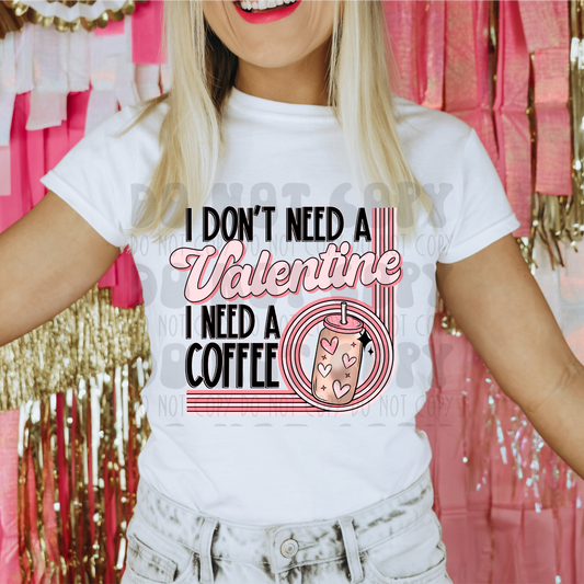 DON'T NEED A VALENTINE, NEED A COFFEE - DTF TRANSFER