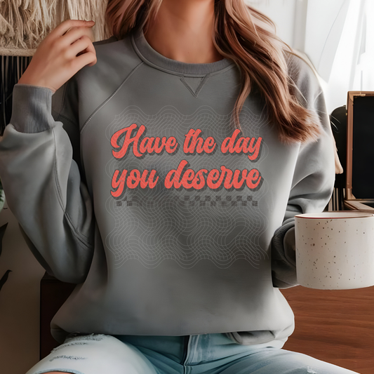 HAVE THE DAY YOU DESERVE - DTF TRANSFER